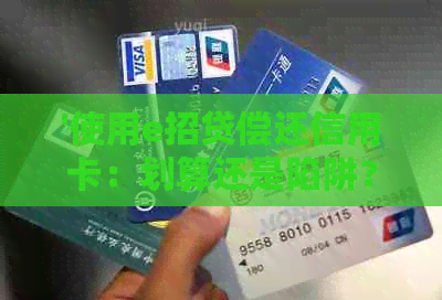 '使用e招贷偿还信用卡：划算还是陷阱？详解各项费用及优缺点分析'