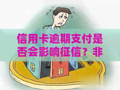 信用卡逾期支付是否会影响？非逾期支付又会有什么影响？