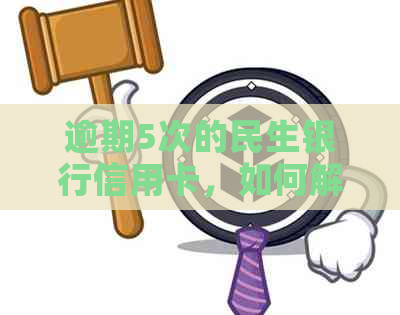 逾期5次的民生银行信用卡，如何解决？