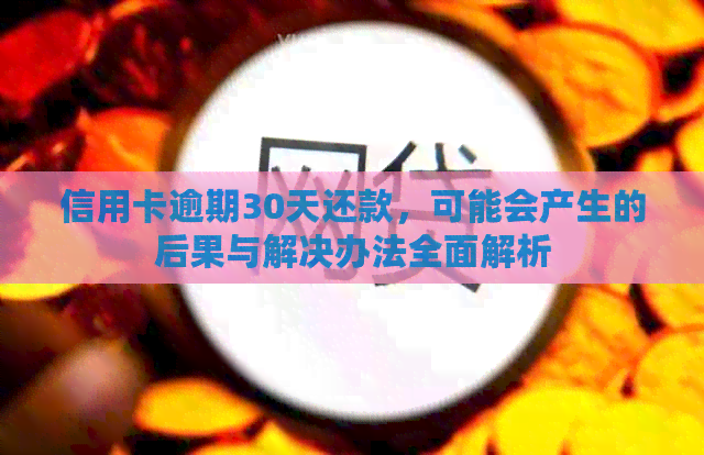信用卡逾期30天还款，可能会产生的后果与解决办法全面解析