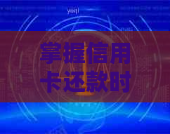 掌握信用卡还款时间，提高信用评级的实用知识