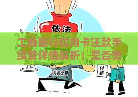 工商银行信用卡还款手续费详情解析：是否需要支付、费用标准以及如何避免？