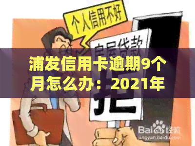 浦发信用卡逾期9个月怎么办：2021年逾期政策与协商策略