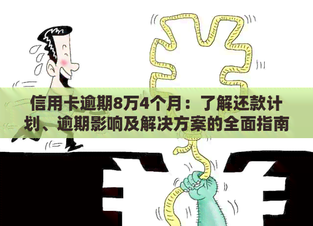 信用卡逾期8万4个月：了解还款计划、逾期影响及解决方案的全面指南