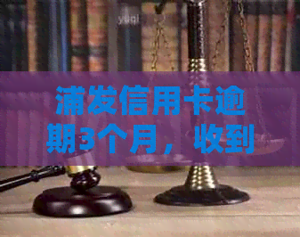 浦发信用卡逾期3个月，收到起诉：解决策略与建议