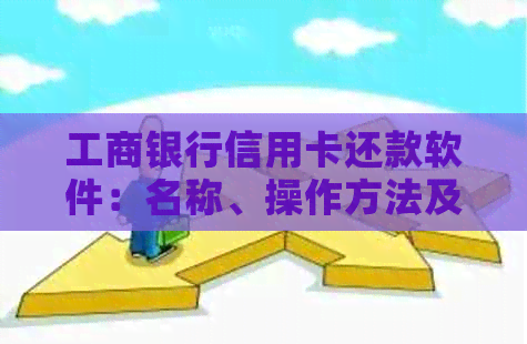 工商银行信用卡还款软件：名称、操作方法及相关问题解答一览无余