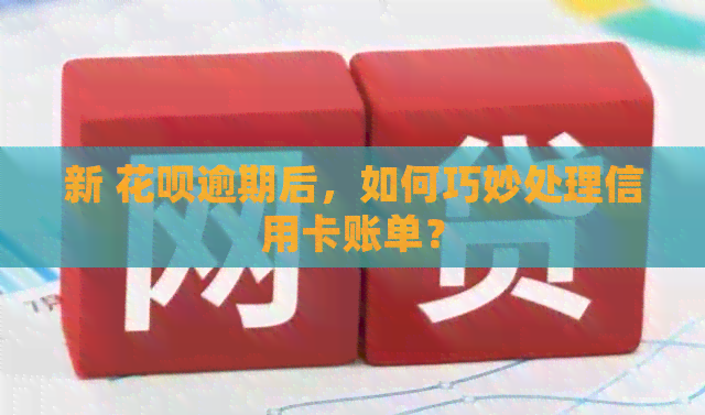 新 信用卡逾期后，如何巧妙处理信用卡账单？