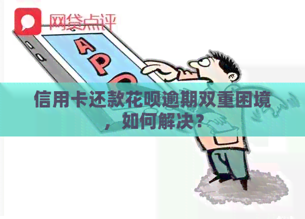 信用卡还款信用卡逾期双重困境，如何解决？