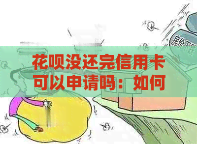 信用卡没还完信用卡可以申请吗：如何操作及安全问题解答