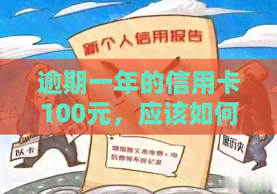 逾期一年的信用卡100元，应该如何处理？