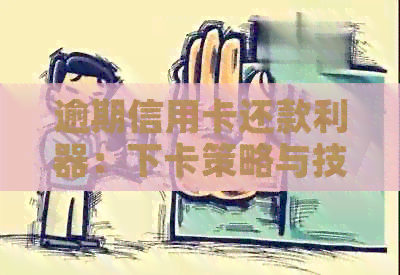 逾期信用卡还款利器：下卡策略与技巧分享