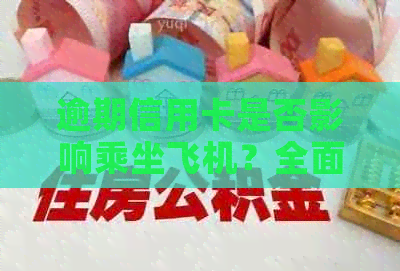 逾期信用卡是否影响乘坐飞机？全面解答逾期信用卡搭乘飞机的规定与可能性