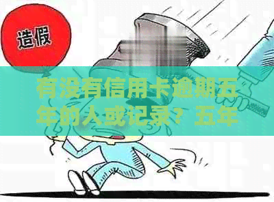 有没有信用卡逾期五年的人或记录？五年后仍存在的信用卡逾期情况如何？