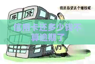 信用卡还多少钱不算逾期了