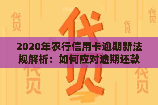 2020年农行信用卡逾期新法规解析：如何应对逾期还款、利息计算及罚款规定？
