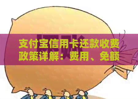 支付宝信用卡还款收费政策详解：费用、免额、时间等全方位解答
