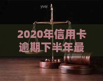 2020年信用卡逾期下半年最新政策8月份还款：新规解读与展望