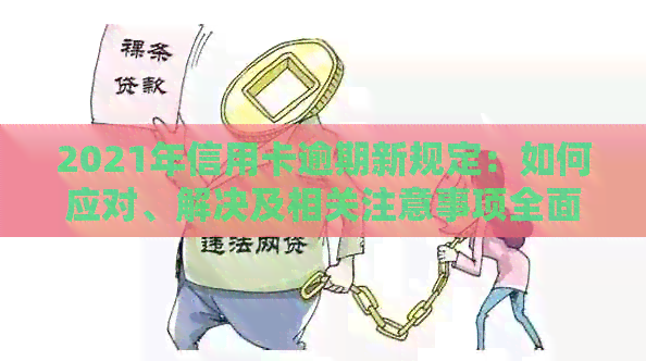 2021年信用卡逾期新规定：如何应对、解决及相关注意事项全面解析