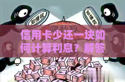 信用卡少还一块如何计算利息？解答疑问并探讨影响
