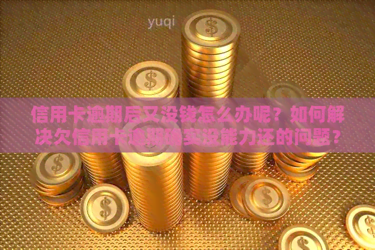 信用卡逾期后又没钱怎么办呢？如何解决欠信用卡逾期确实没能力还的问题？