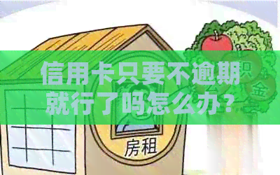 信用卡只要不逾期就行了吗怎么办？如何办理信用卡并避免逾期问题？