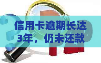 信用卡逾期长达3年，仍未还款的解决策略与建议
