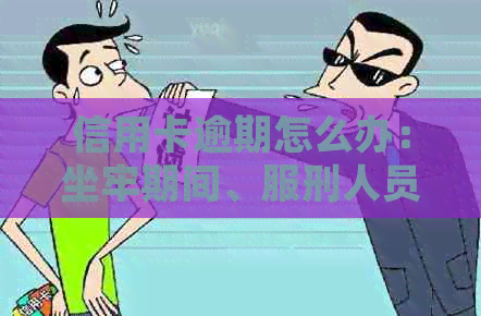 信用卡逾期怎么办：坐牢期间、服刑人员、入狱后、刑满释放人员的处理方法