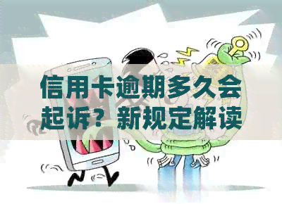 信用卡逾期多久会起诉？新规定解读及影响分析