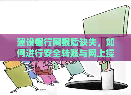 建设银行网银盾缺失，如何进行安全转账与网上操作？