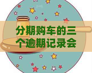 分期购车的三个逾期记录会对信用评分造成影响吗？如何解决这个问题？