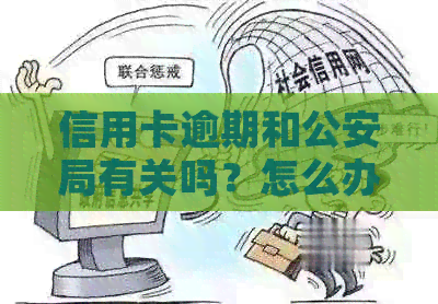 信用卡逾期和公安局有关吗？怎么办？