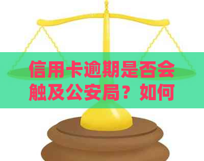 信用卡逾期是否会触及公安局？如何处理信用卡逾期问题以避免不良影响？