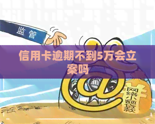 信用卡逾期不到5万会立案吗
