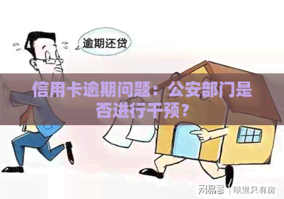 信用卡逾期问题：公安部门是否进行干预？