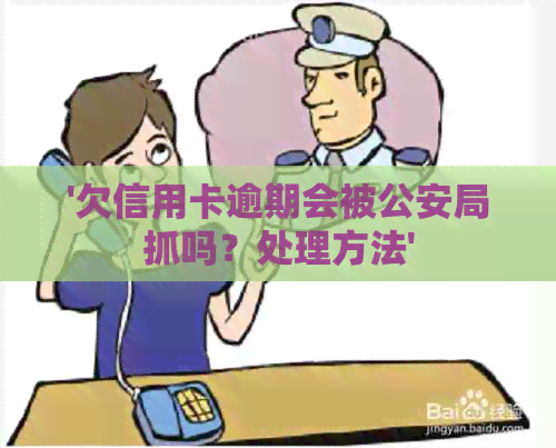 '欠信用卡逾期会被公安局抓吗？处理方法'
