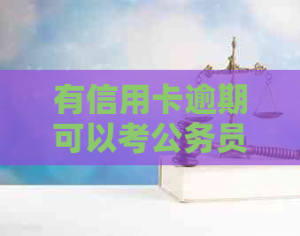 有信用卡逾期可以考公务员吗？