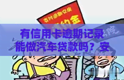 有信用卡逾期记录能做汽车贷款吗？安全吗？-有信用卡逾期记录能做汽车贷款吗?安全吗
