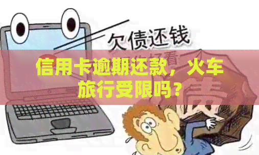 信用卡逾期还款，火车旅行受限吗？