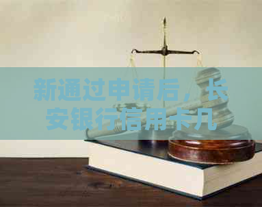新通过申请后，长安银行信用卡几天内到账？