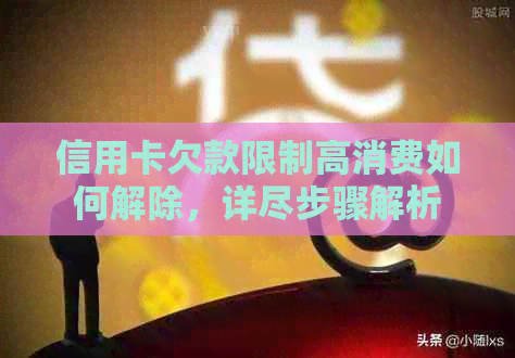 信用卡欠款限制高消费如何解除，详尽步骤解析
