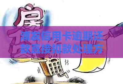 浦发信用卡逾期还款直接扣款处理方式，逾期后仍可继续使用吗？