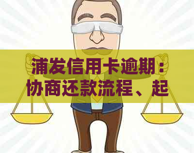浦发信用卡逾期：协商还款流程、起诉时间、只还本金、利息减免与记录