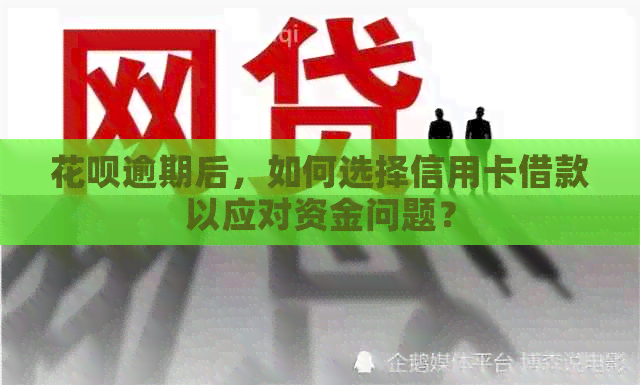 信用卡逾期后，如何选择信用卡借款以应对资金问题？