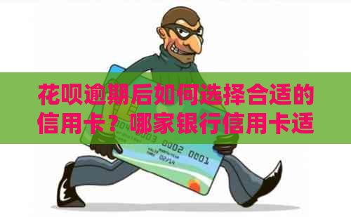 信用卡逾期后如何选择合适的信用卡？哪家银行信用卡适合解决信用卡逾期问题？