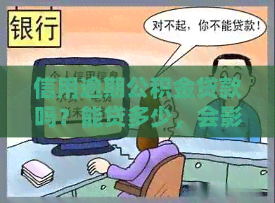 信用逾期公积金贷款吗？能贷多少，会影响吗？