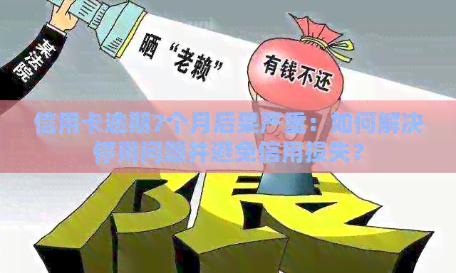 信用卡逾期7个月后果严重：如何解决停用问题并避免信用损失？