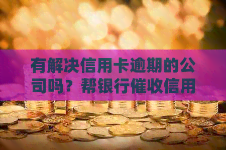 有解决信用卡逾期的公司吗？帮银行信用卡逾期的公司是真的吗？-干信用卡公司