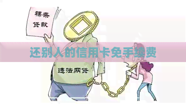 还别人的信用卡免手续费