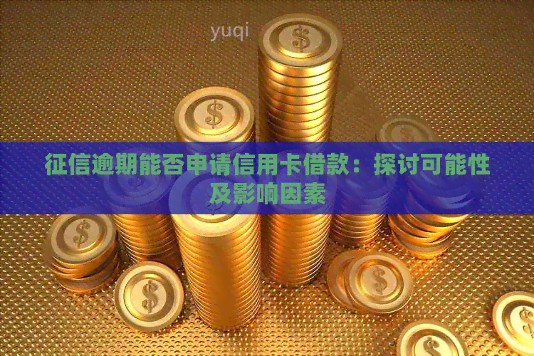 逾期能否申请信用卡借款：探讨可能性及影响因素
