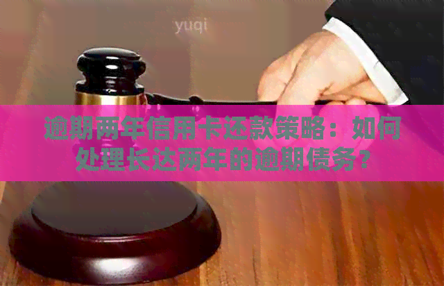逾期两年信用卡还款策略：如何处理长达两年的逾期债务？